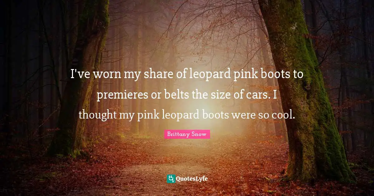 Belts Quotes: "I've worn my share of leopard pink boots to premieres or belts the size of cars. I thought my pink leopard boots were so cool."