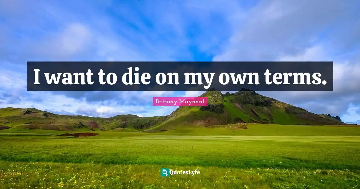 Brittany Maynard Quotes: "I want to die on my own terms."
