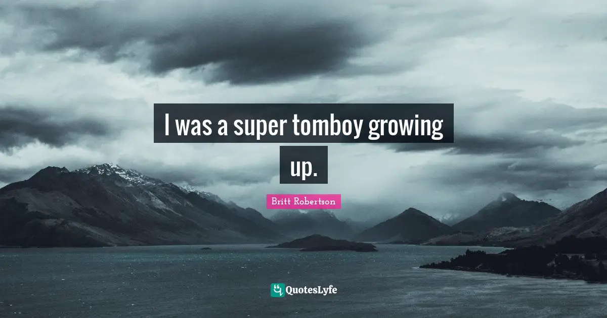 I was a super tomboy growing up.