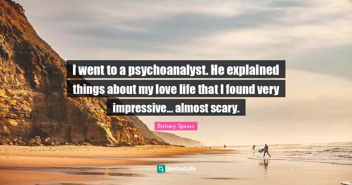 I went to a psychoanalyst. He explained things about my love life that I found very impressive... almost scary.