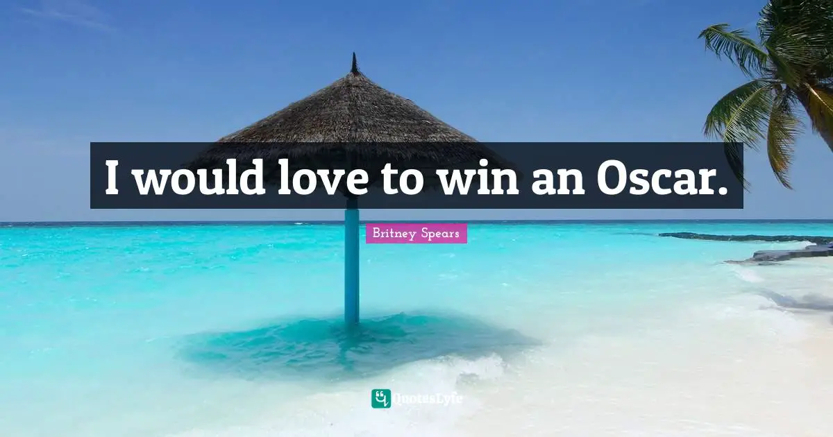 I would love to win an Oscar.