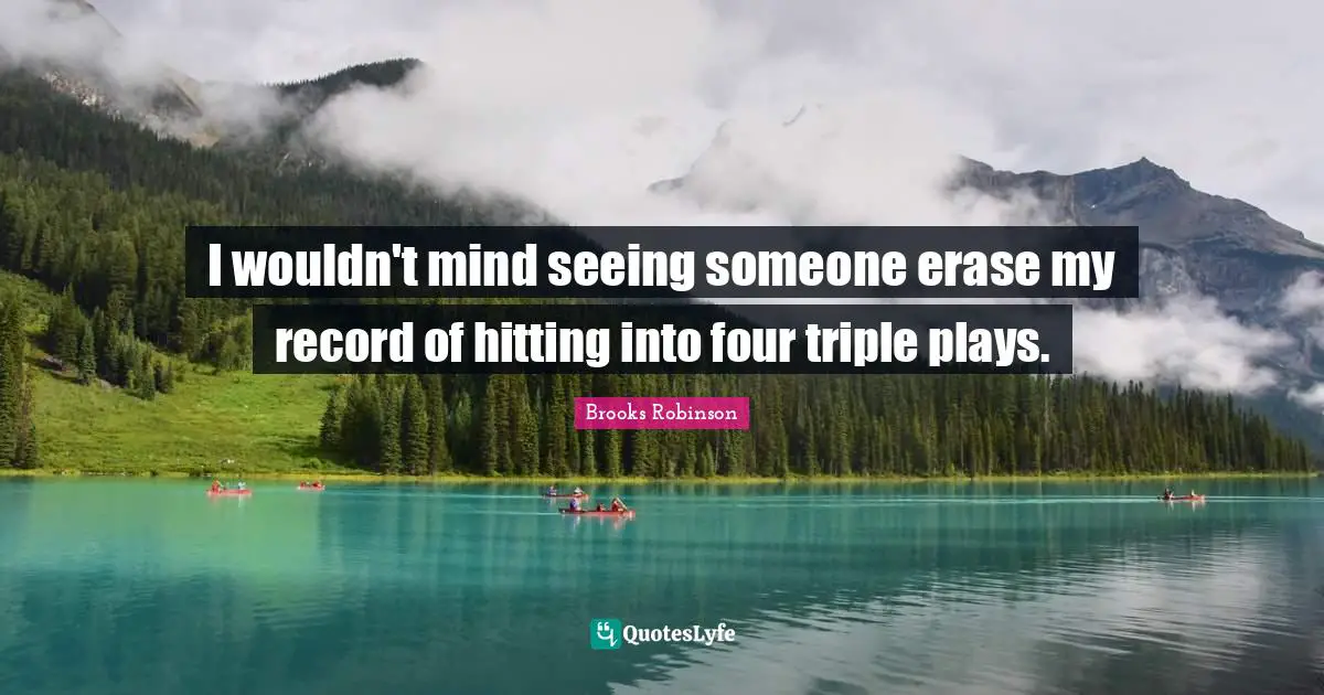 I wouldn't mind seeing someone erase my record of hitting into four triple plays.