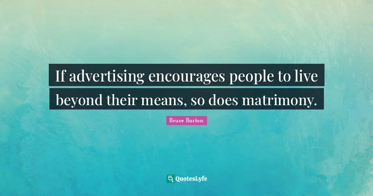 Bruce Barton Quotes: "If advertising encourages people to live beyond their means, so does matrimony."