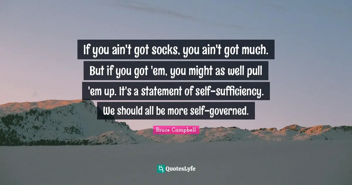 If you ain't got socks, you ain't got much. But if you got 'em, you might as well pull 'em up. It's a statement of self-sufficiency. We should all be more self-governed.