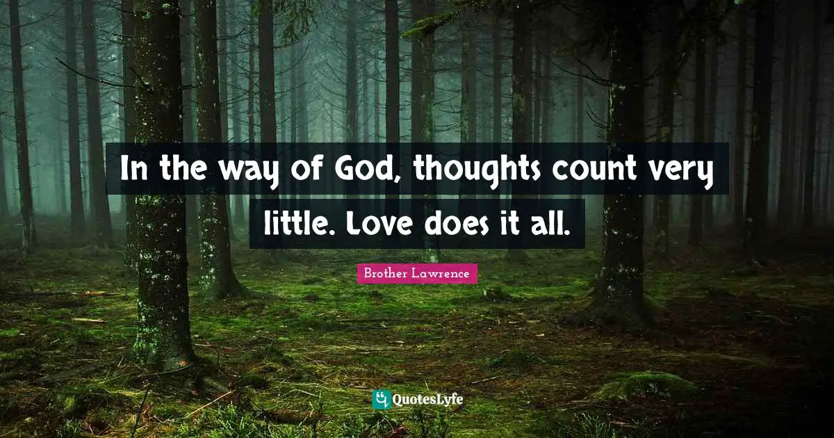 Brother Lawrence Quotes: "In the way of God, thoughts count very little. Love does it all."