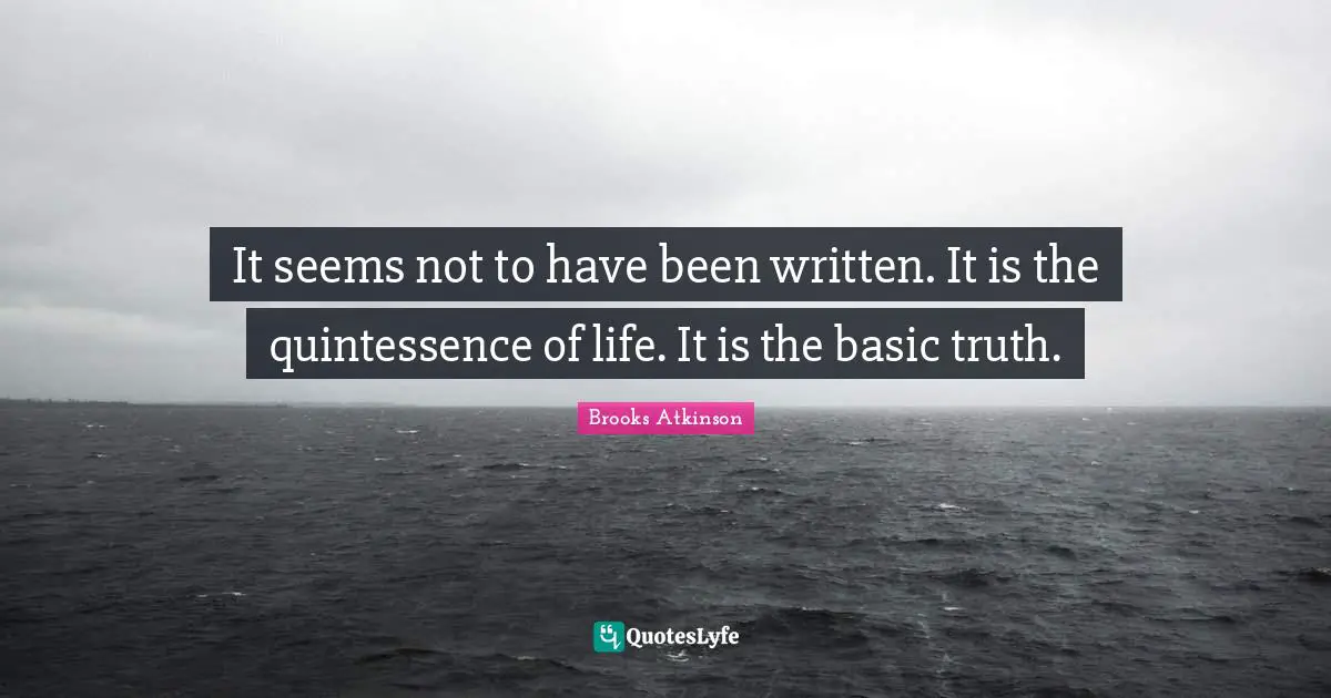 Quintessence Quotes: "It seems not to have been written. It is the quintessence of life. It is the basic truth."