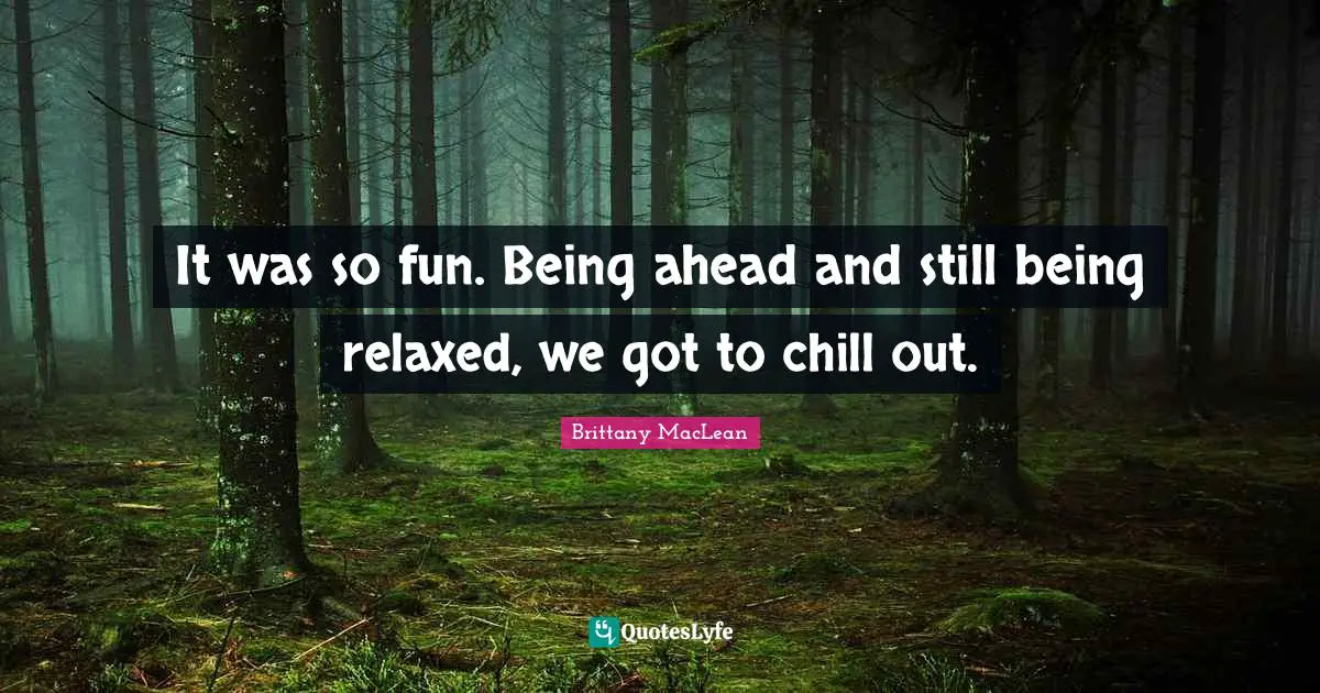 Chill Quotes: "It was so fun. Being ahead and still being relaxed, we got to chill out."