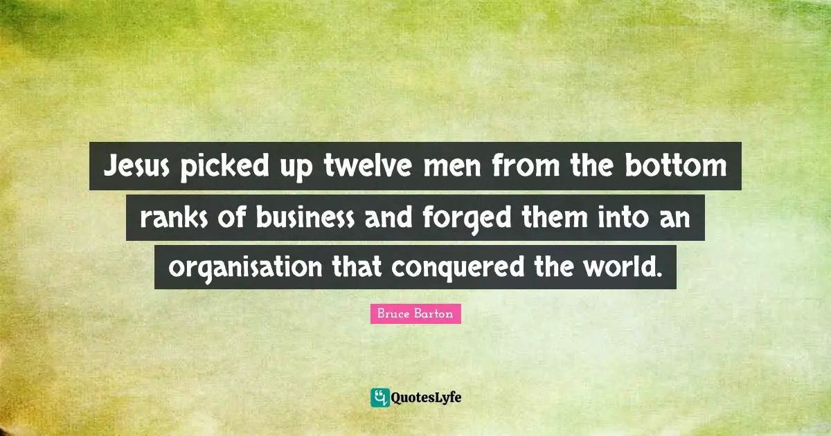 Forged Quotes: "Jesus picked up twelve men from the bottom ranks of business and forged them into an organisation that conquered the world."