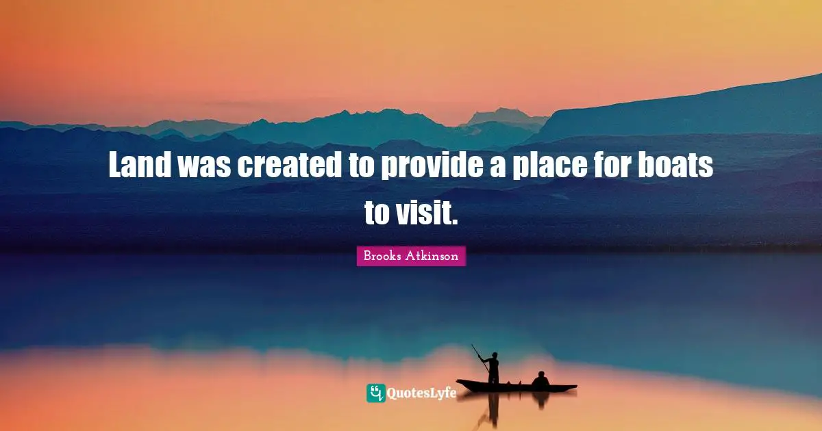 Sea Quotes: "Land was created to provide a place for boats to visit."