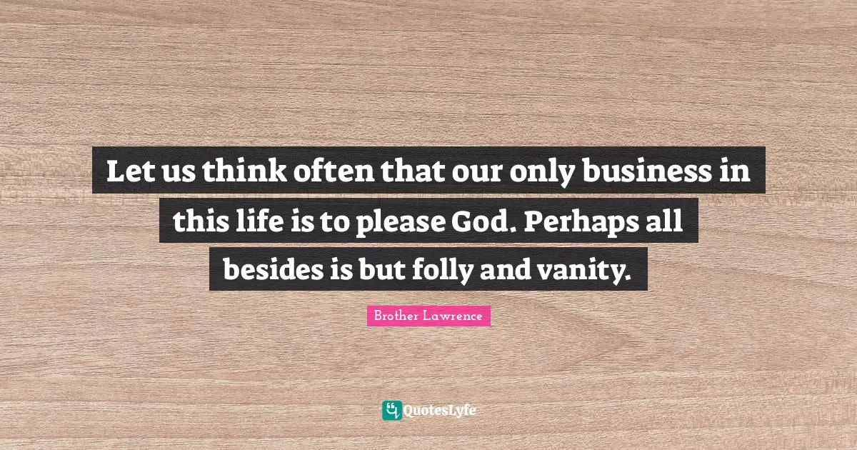 Vanity Quotes: "Let us think often that our only business in this life is to please God. Perhaps all besides is but folly and vanity."