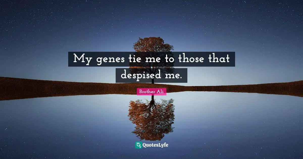 My genes tie me to those that despised me.