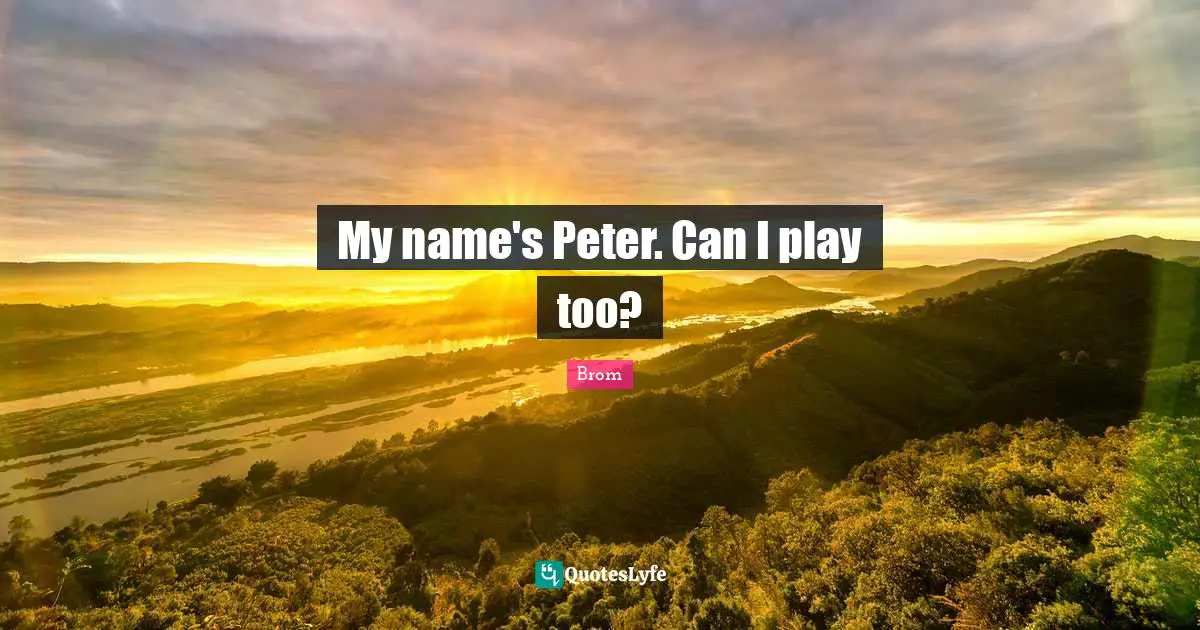 My name's Peter. Can I play too?