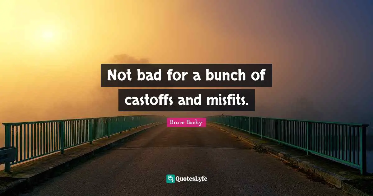 Not bad for a bunch of castoffs and misfits.