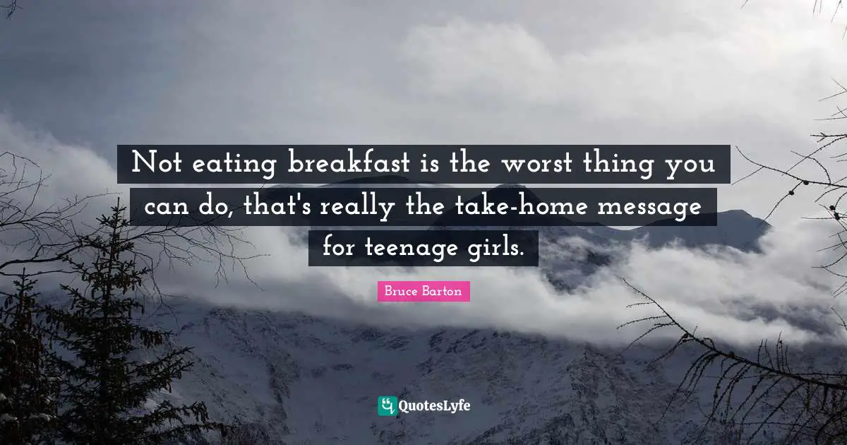 Bruce Barton Quotes: "Not eating breakfast is the worst thing you can do, that's really the take-home message for teenage girls."