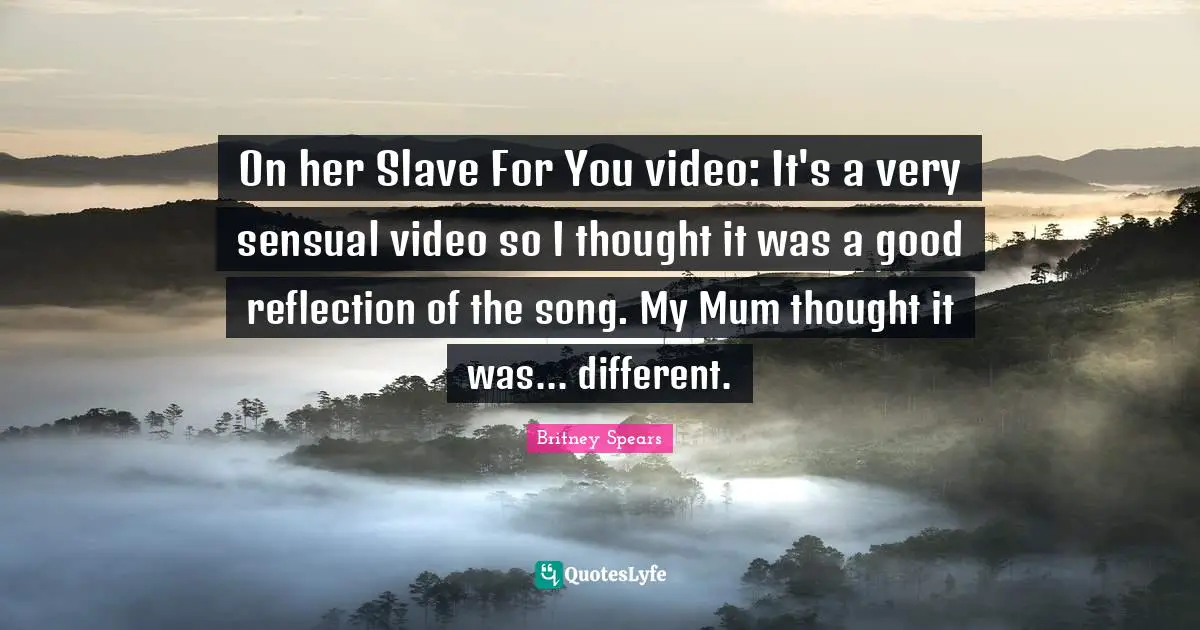 On her Slave For You video: It's a very sensual video so I thought it was a good reflection of the song. My Mum thought it was... different.