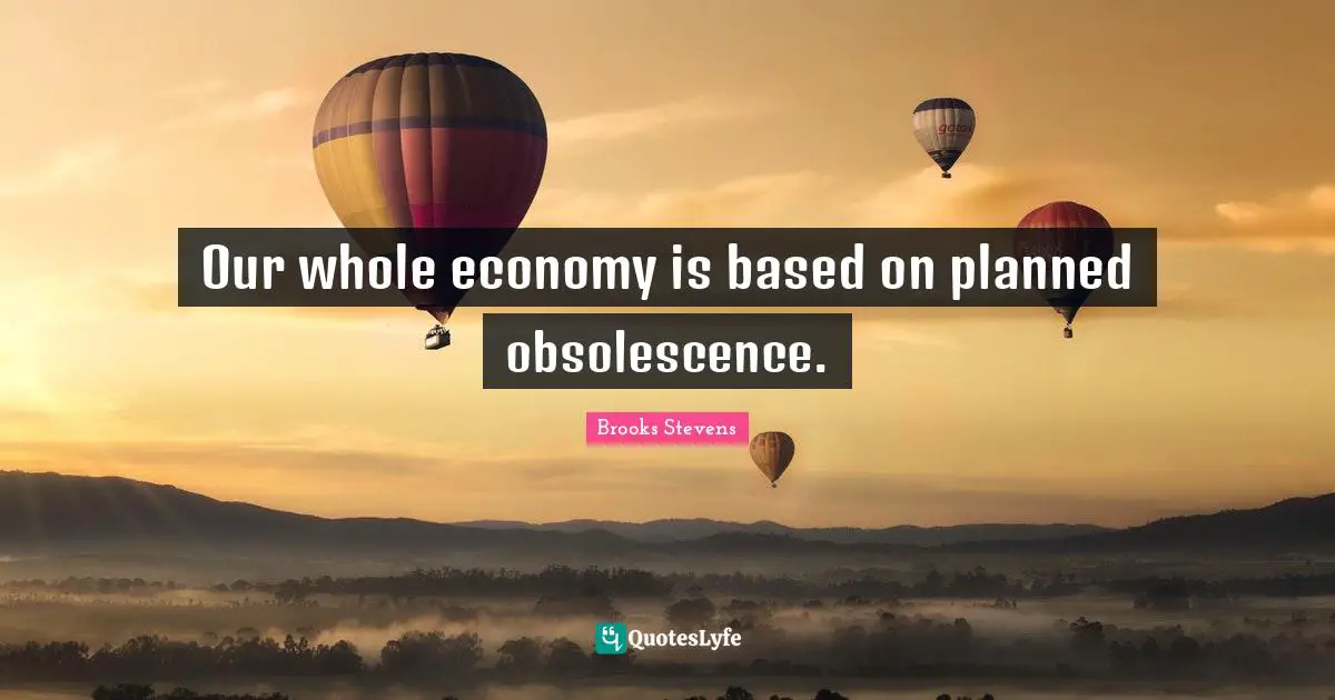 Environmental Quotes: "Our whole economy is based on planned obsolescence."