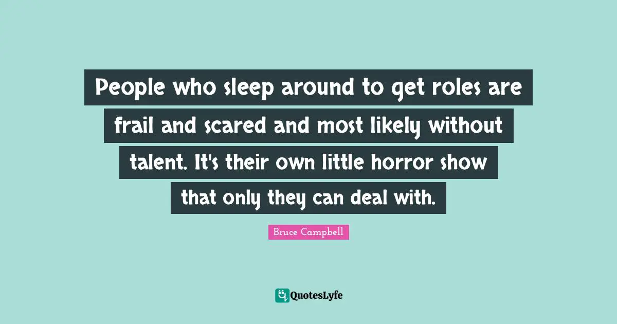 Roles Quotes: "People who sleep around to get roles are frail and scared and most likely without talent. It's their own little horror show that only they can deal with."