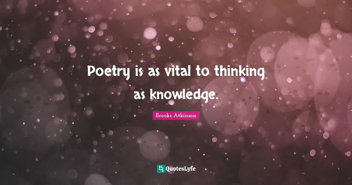 Brooks Atkinson Quotes: "Poetry is as vital to thinking as knowledge."