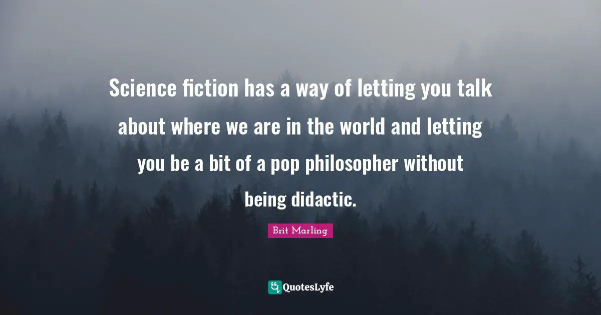 Science fiction has a way of letting you talk about where we are in the world and letting you be a bit of a pop philosopher without being didactic.