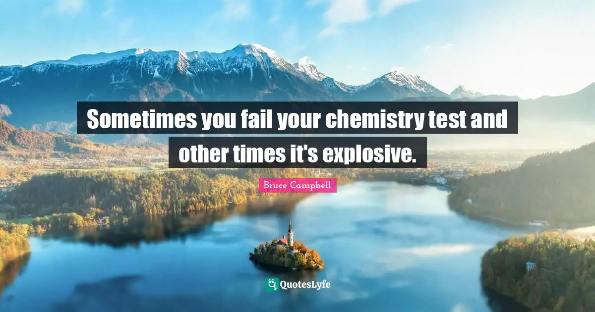 Sometimes you fail your chemistry test and other times it's explosive.