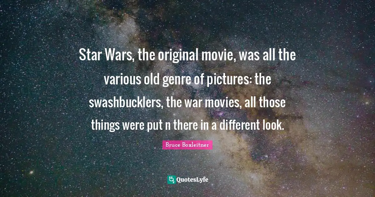 Star Wars, the original movie, was all the various old genre of pictures: the swashbucklers, the war movies, all those things were put n there in a different look.