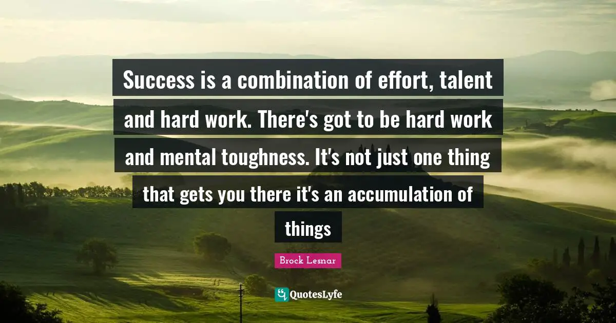 Talent Quotes: "Success is a combination of effort, talent and hard work. There's got to be hard work and mental toughness. It's not just one thing that gets you there it's an accumulation of things"