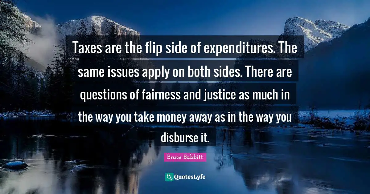 Taxes are the flip side of expenditures. The same issues apply on both sides. There are questions of fairness and justice as much in the way you take money away as in the way you disburse it.