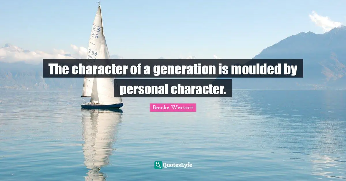 The character of a generation is moulded by personal character.