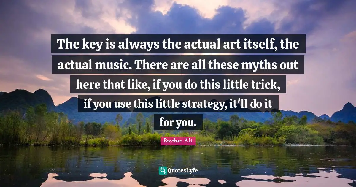 The key is always the actual art itself, the actual music. There are all these myths out here that like, if you do this little trick, if you use this little strategy, it'll do it for you.