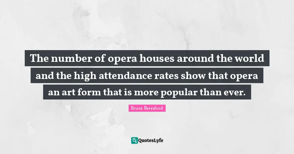 The number of opera houses around the world and the high attendance rates show that opera an art form that is more popular than ever.
