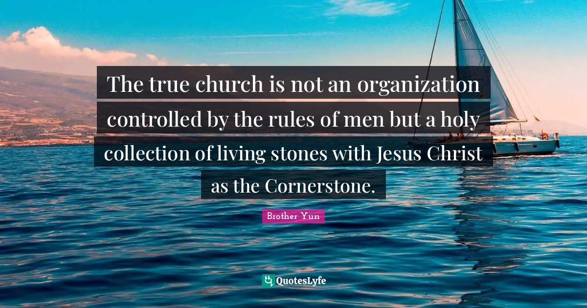 The true church is not an organization controlled by the rules of men but a holy collection of living stones with Jesus Christ as the Cornerstone.
