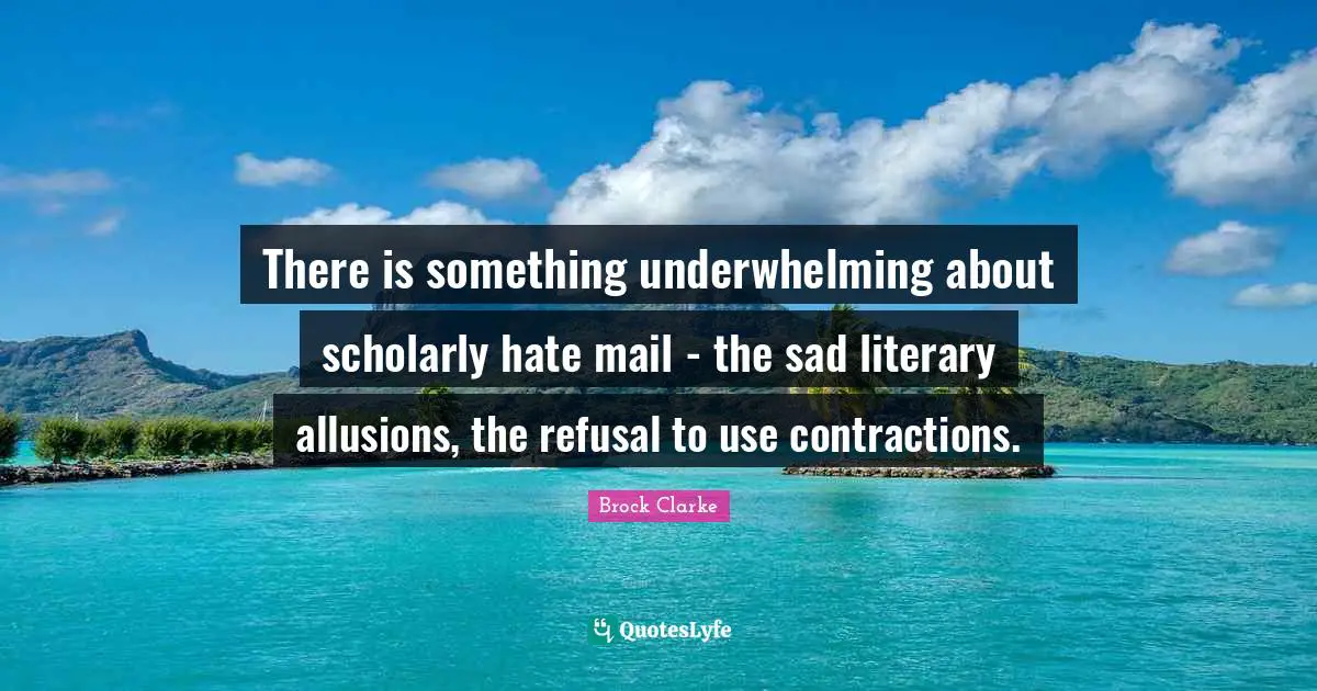 There is something underwhelming about scholarly hate mail - the sad literary allusions, the refusal to use contractions.
