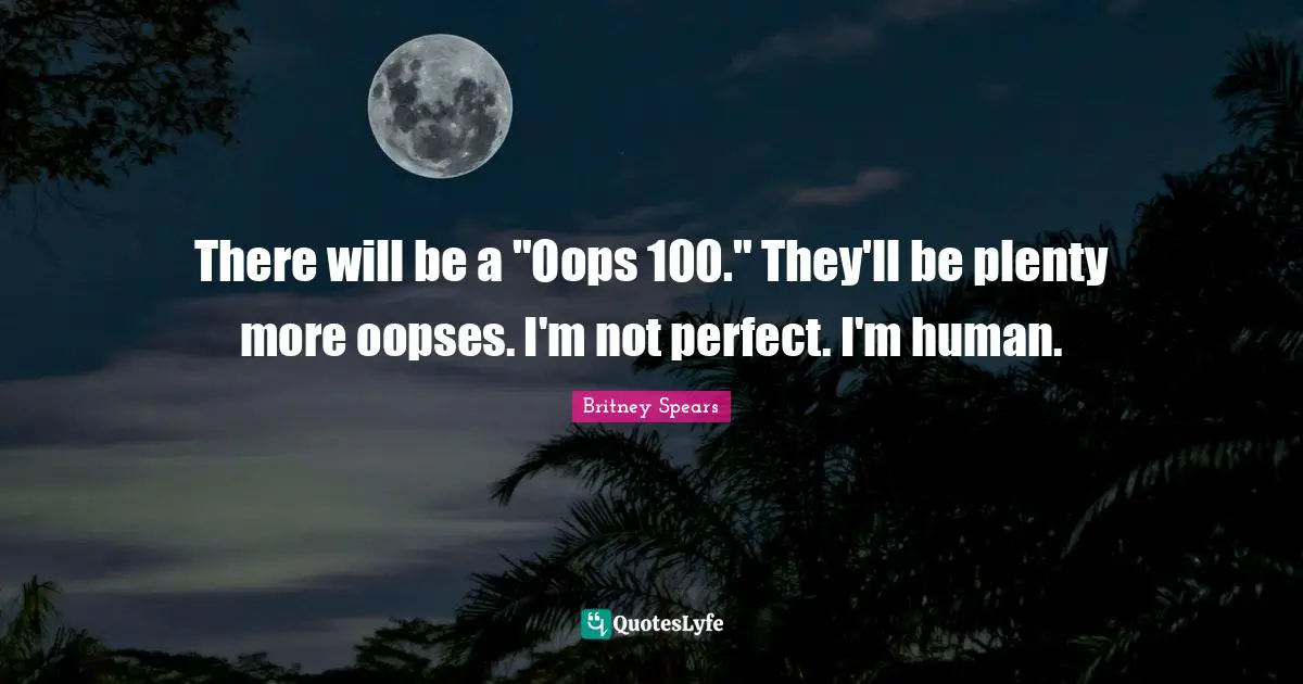 There will be a "Oops 100." They'll be plenty more oopses. I'm not perfect. I'm human.
