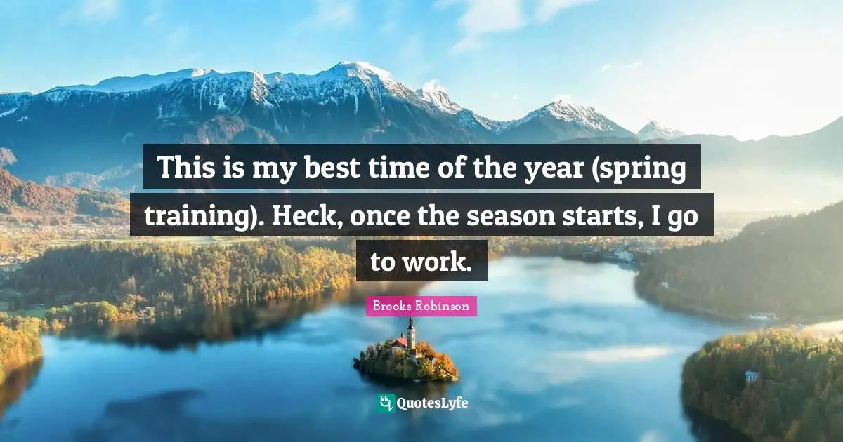 This is my best time of the year (spring training). Heck, once the season starts, I go to work.