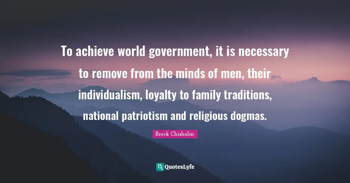 Patriotism Quotes: "To achieve world government, it is necessary to remove from the minds of men, their individualism, loyalty to family traditions, national patriotism and religious dogmas."