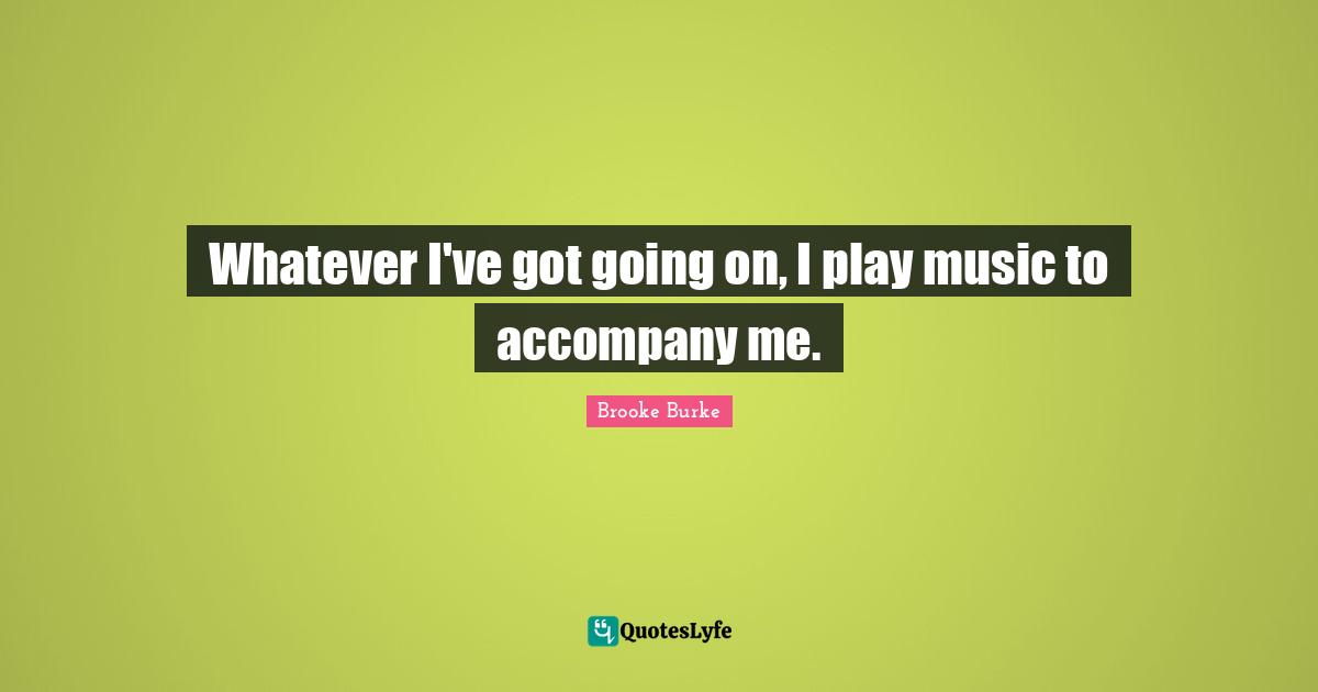 Whatever I've got going on, I play music to accompany me.