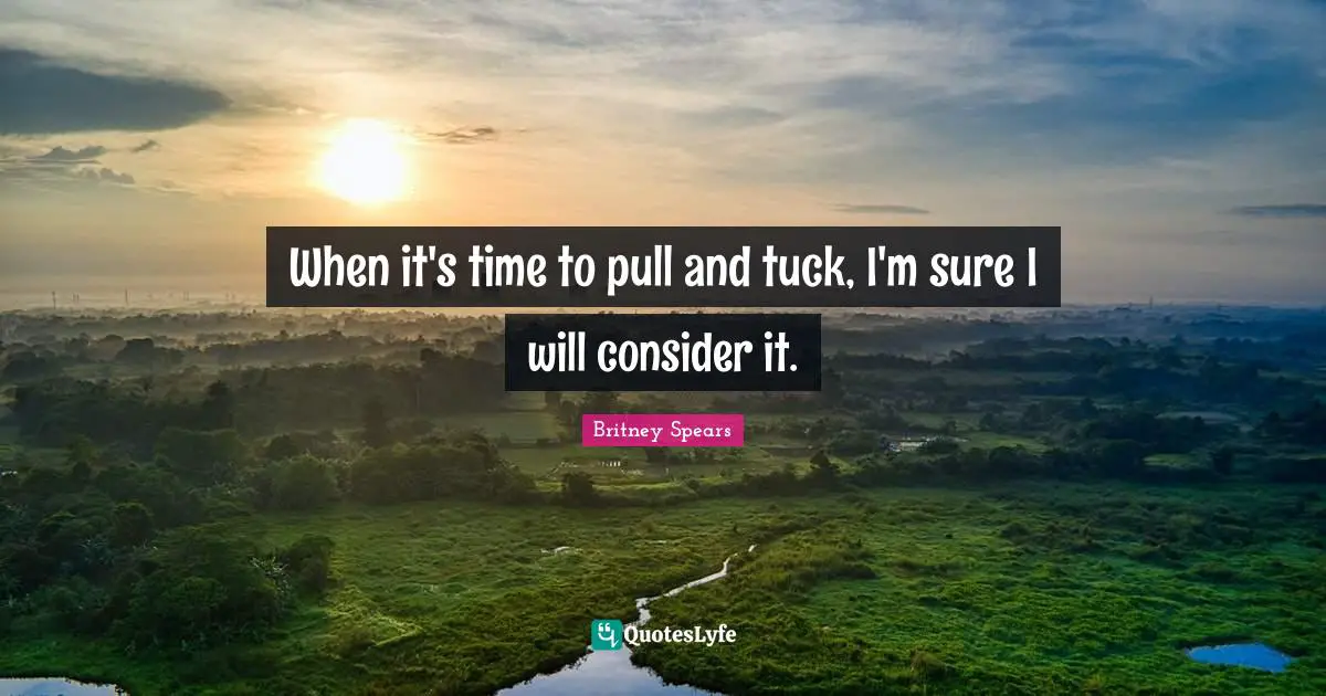 When it's time to pull and tuck, I'm sure I will consider it.