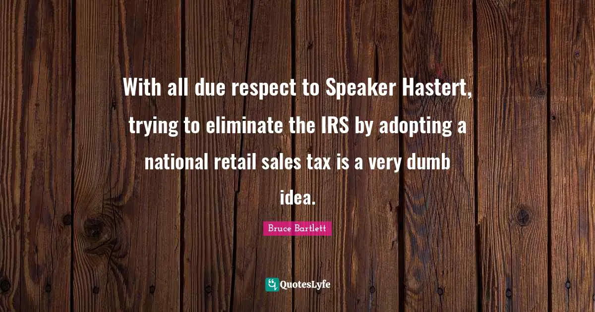 With all due respect to Speaker Hastert, trying to eliminate the IRS by adopting a national retail sales tax is a very dumb idea.
