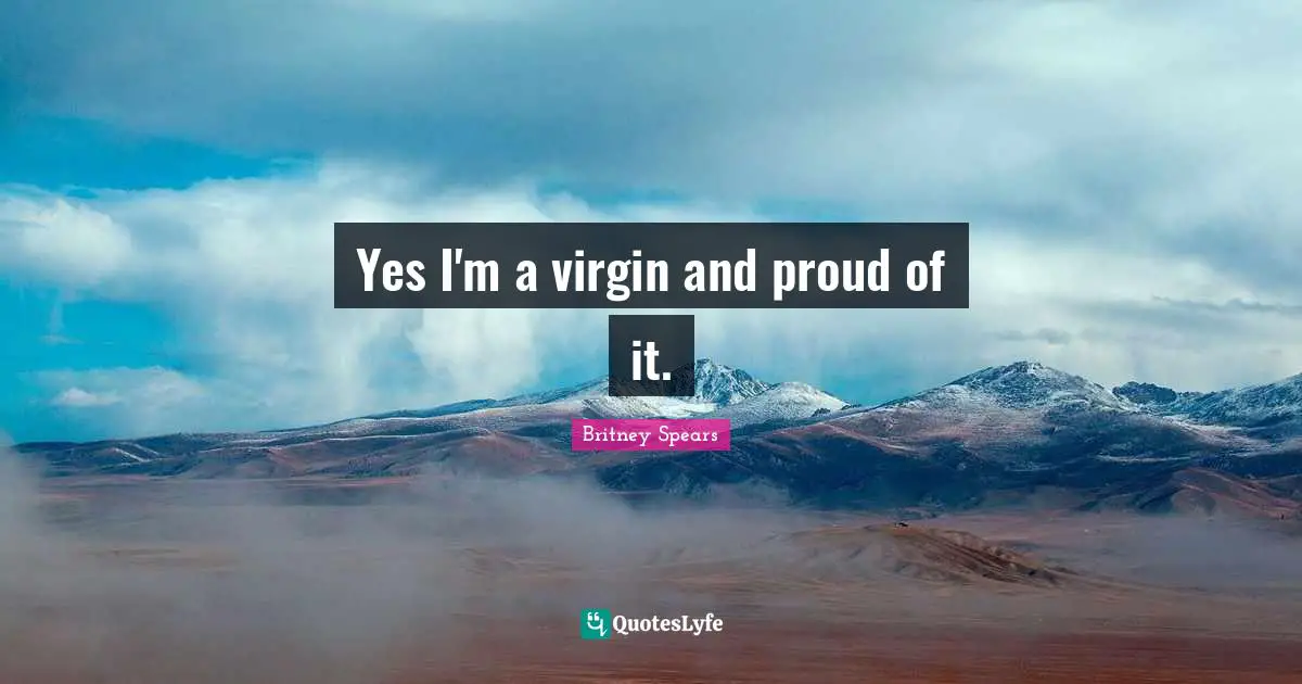 Yes I'm a virgin and proud of it.