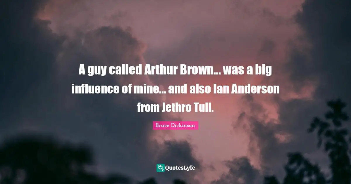 Arthur Quotes: "A guy called Arthur Brown... was a big influence of mine... and also Ian Anderson from Jethro Tull."