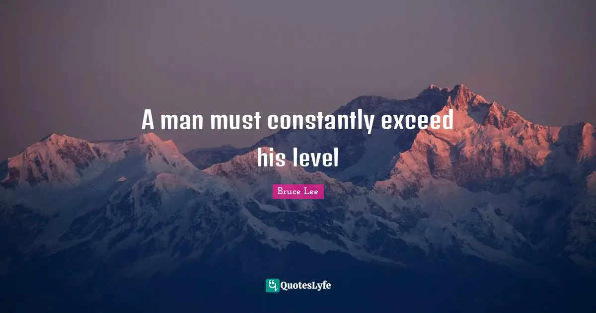 A man must constantly exceed his level