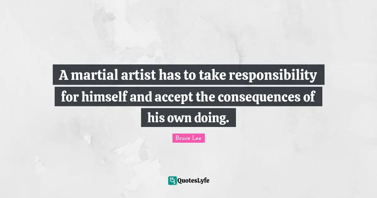 A martial artist has to take responsibility for himself and accept the consequences of his own doing.