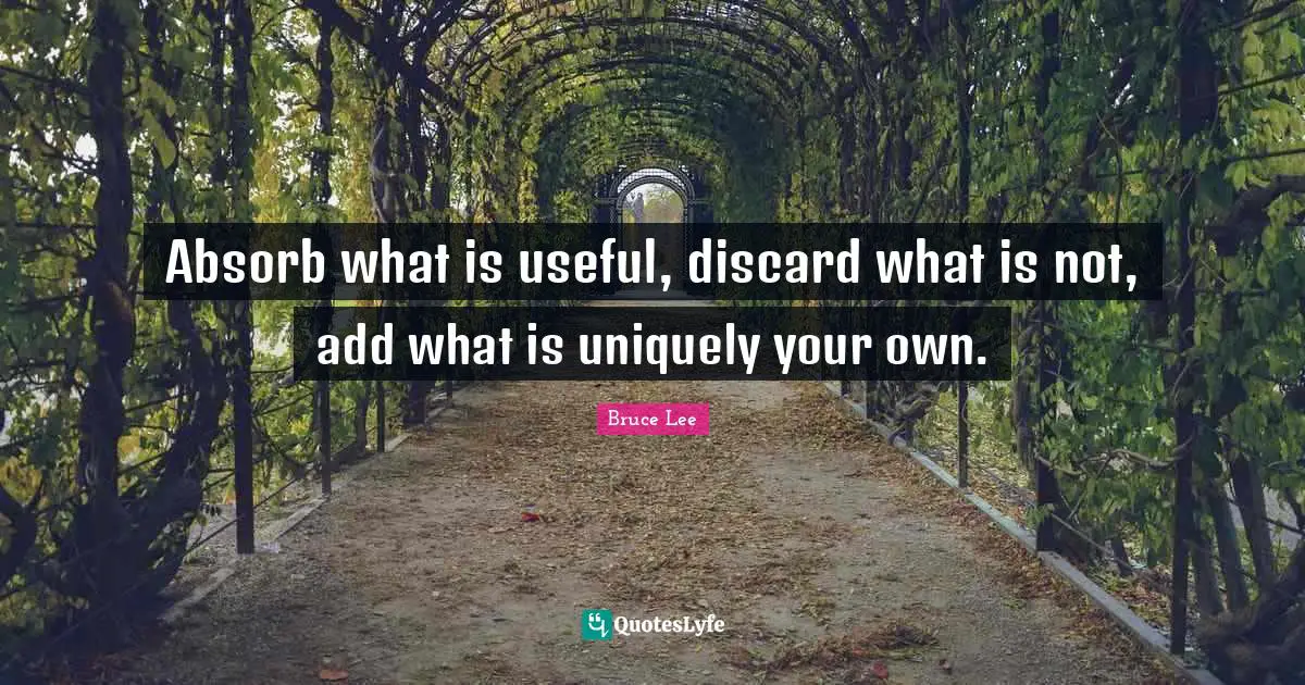 Motivational Inspirational Quotes: "Absorb what is useful, discard what is not, add what is uniquely your own."