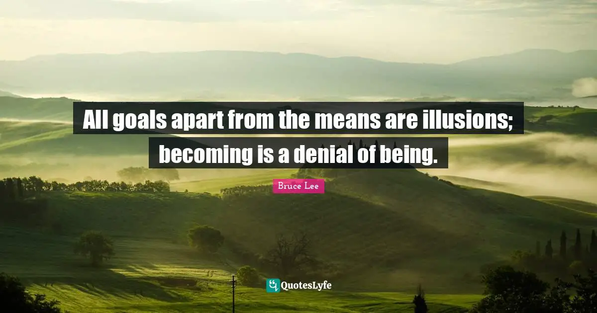All goals apart from the means are illusions; becoming is a denial of being.