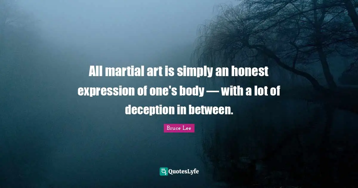 All martial art is simply an honest expression of one's body — with a lot of deception in between.