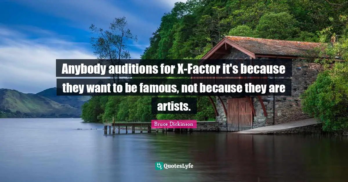 Bruce Dickinson Quotes: "Anybody auditions for X-Factor it's because they want to be famous, not because they are artists."