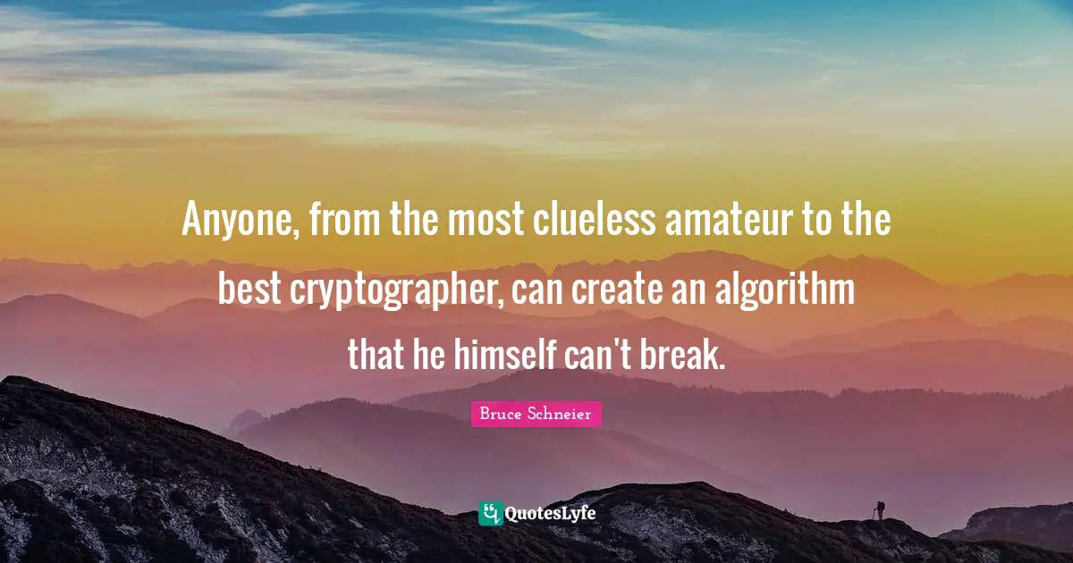 Bruce Schneier Quotes: "Anyone, from the most clueless amateur to the best cryptographer, can create an algorithm that he himself can't break."