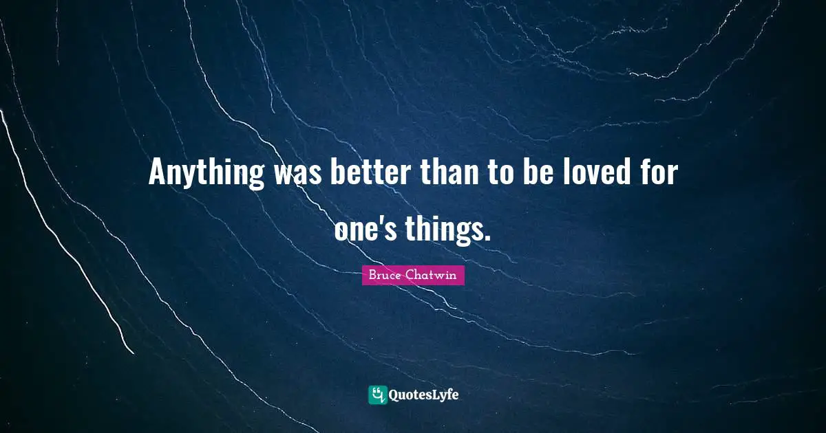 Anything was better than to be loved for one's things.