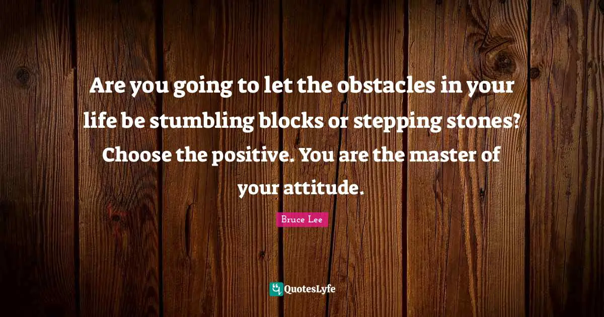 Stones Quotes: "Are you going to let the obstacles in your life be stumbling blocks or stepping stones? Choose the positive. You are the master of your attitude."
