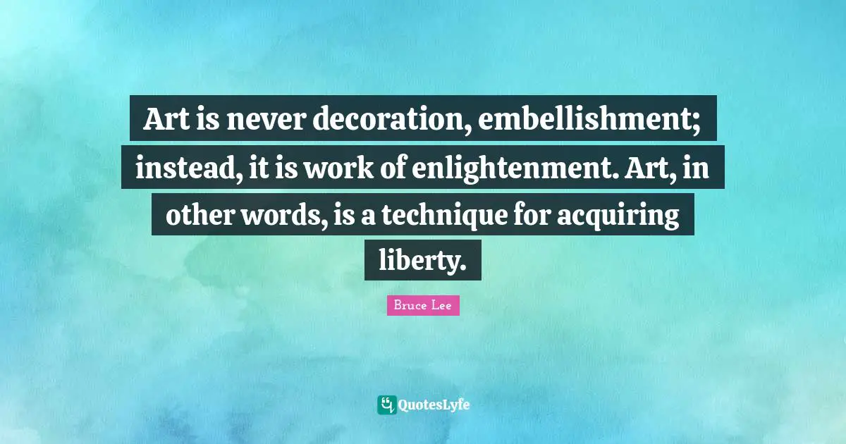 Art is never decoration, embellishment; instead, it is work of enlightenment. Art, in other words, is a technique for acquiring liberty.